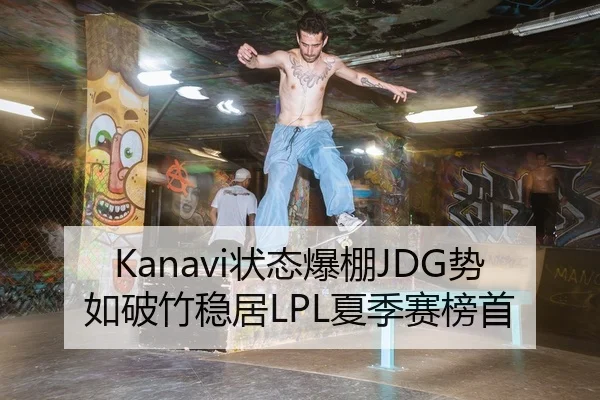 Kanavi状态爆棚JDG势如破竹稳居LPL夏季赛榜首